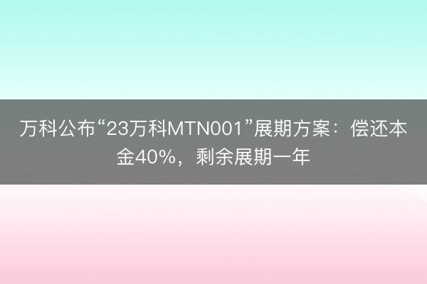 万科公布“23万科MTN001”展期方案：偿还本金40%，剩余展期一年
