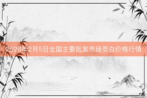 2026年2月5日全国主要批发市场茭白价格行情