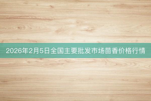 2026年2月5日全国主要批发市场茴香价格行情