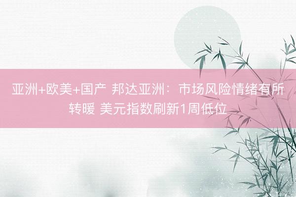 亚洲+欧美+国产 邦达亚洲:市场风险情绪有所转暖 美元指数刷新1周低位