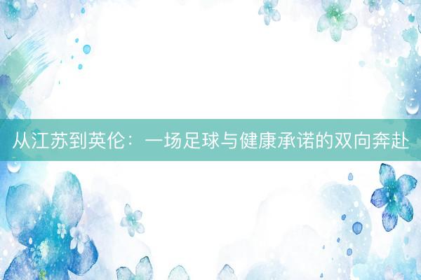 从江苏到英伦：一场足球与健康承诺的双向奔赴
