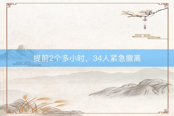 提前2个多小时，34人紧急撤离