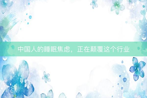 中国人的睡眠焦虑，正在颠覆这个行业