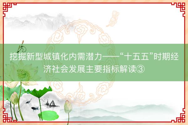 挖掘新型城镇化内需潜力——“十五五”时期经济社会发展主要指标解读③