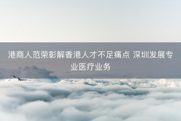 港商人范荣彰解香港人才不足痛点 深圳发展专业医疗业务