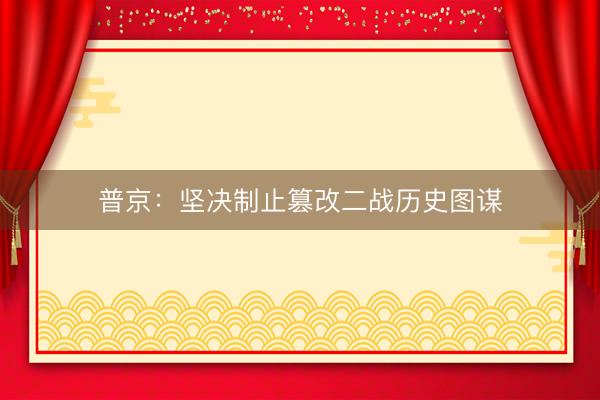 普京：坚决制止篡改二战历史图谋
