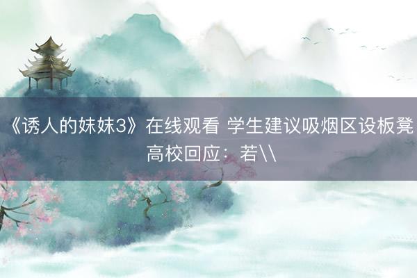 《诱人的妺妺3》在线观看 学生建议吸烟区设板凳 高校回应：若\