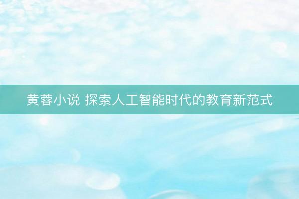 黄蓉小说 探索人工智能时代的教育新范式