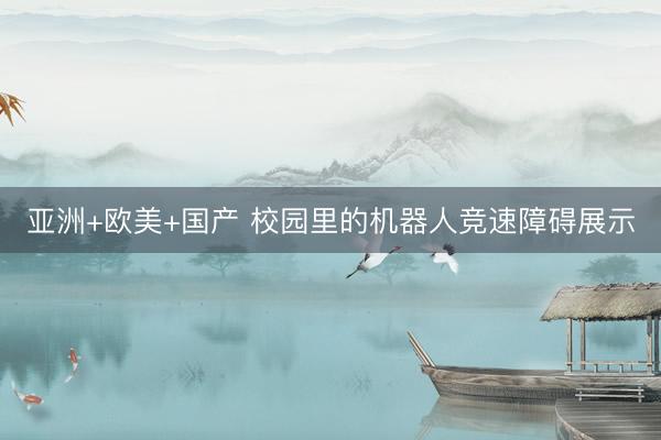 亚洲+欧美+国产 校园里的机器人竞速障碍展示