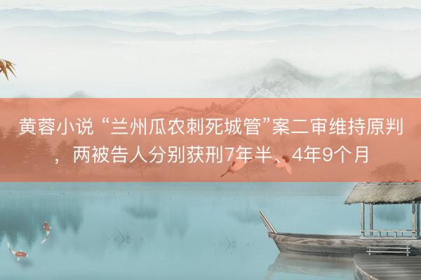 黄蓉小说 “兰州瓜农刺死城管”案二审维持原判，两被告人分别获刑7年半、4年9个月