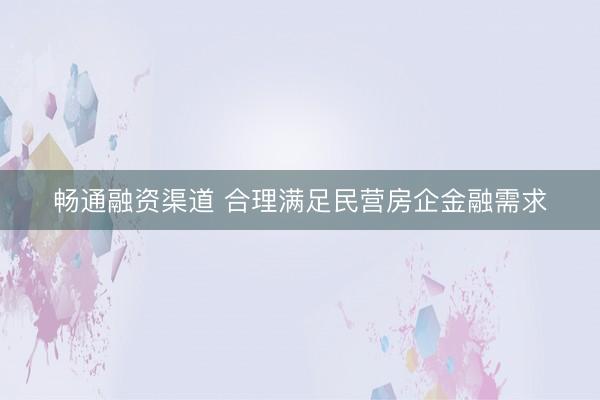 畅通融资渠道 合理满足民营房企金融需求