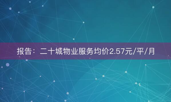 报告：二十城物业服务均价2.57元/平/月