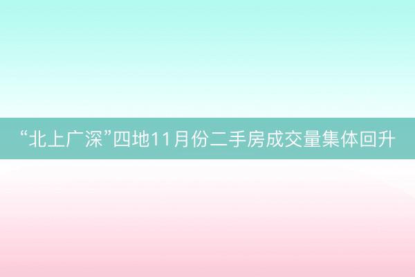“北上广深”四地11月份二手房成交量集体回升