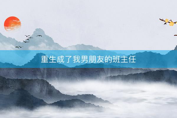 重生成了我男朋友的班主任