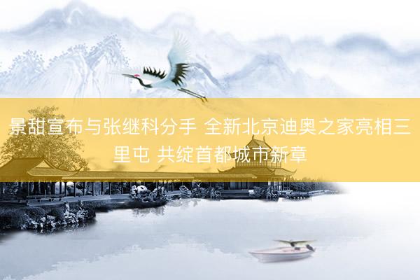 景甜宣布与张继科分手 全新北京迪奥之家亮相三里屯 共绽首都城市新章