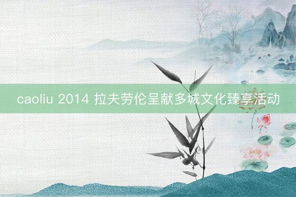 caoliu 2014 拉夫劳伦呈献多城文化臻享活动