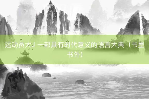 运动员大J 一部具有时代意义的语言大典(书里书外)