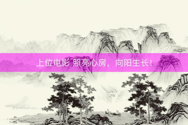 上位电影 照亮心房，向阳生长！
