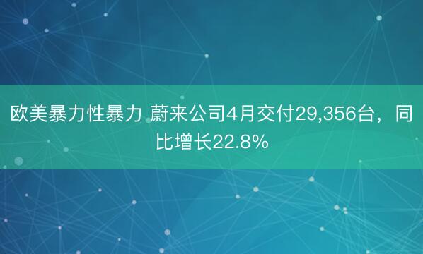 欧美暴力性暴力 蔚来公司4月交付29，356台，同比增长22.8%