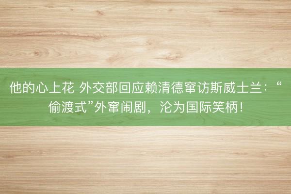 他的心上花 外交部回应赖清德窜访斯威士兰：“偷渡式”外窜闹剧，沦为国际笑柄！