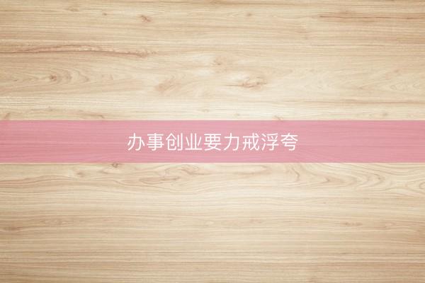 办事创业要力戒浮夸
