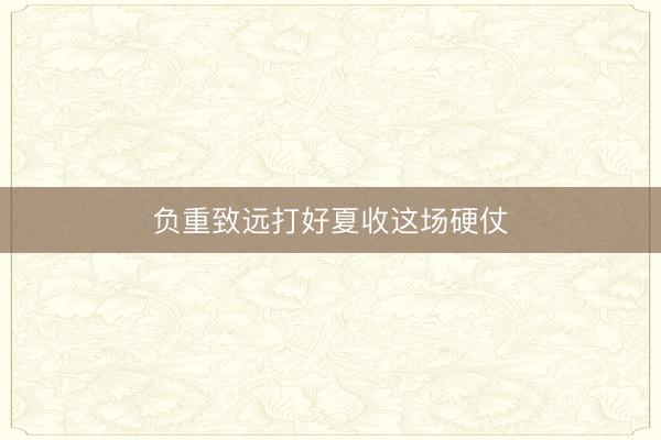 负重致远打好夏收这场硬仗