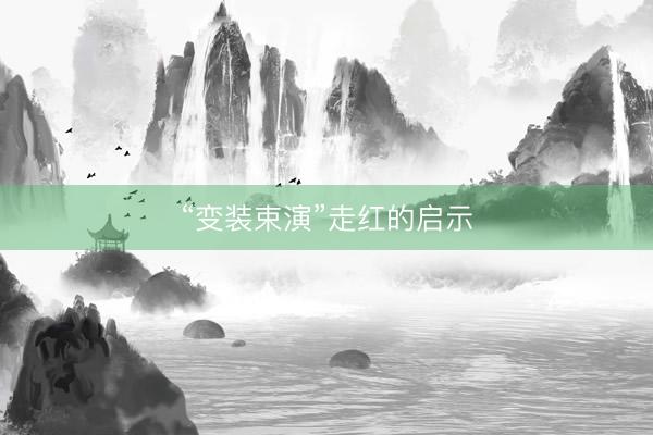 “变装束演”走红的启示