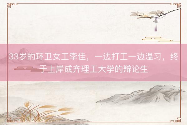 33岁的环卫女工李佳，一边打工一边温习，终于上岸成齐理工大学的辩论生