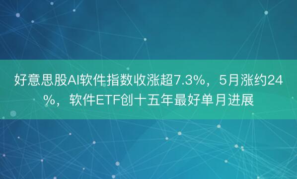 好意思股AI软件指数收涨超7.3%，5月涨约24%，软件ETF创十五年最好单月进展