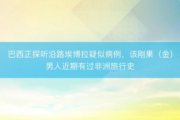 巴西正探听沿路埃博拉疑似病例，该刚果（金）男人近期有过非洲旅行史