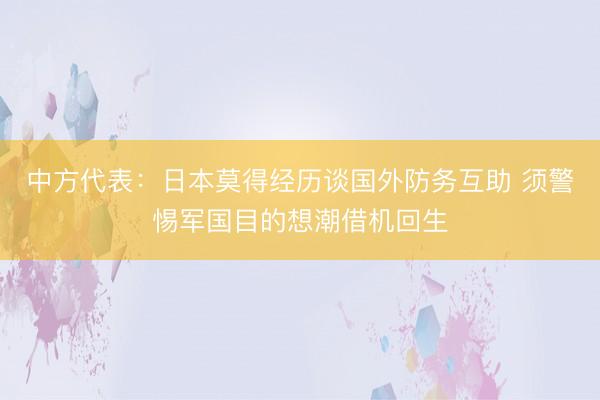 中方代表：日本莫得经历谈国外防务互助 须警惕军国目的想潮借机回生