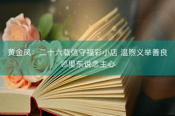黄金凤：二十六载信守福彩小店 温煦义举善良邻里东说念主心
