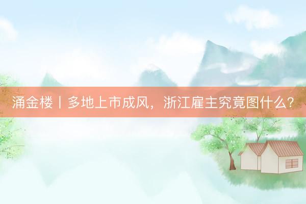 涌金楼丨多地上市成风,浙江雇主究竟图什么?