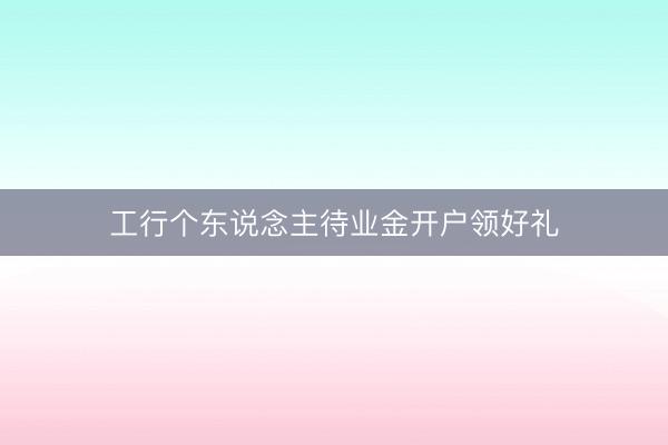 工行个东说念主待业金开户领好礼