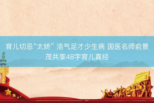 育儿切忌“太娇” 浩气足才少生病 国医名师俞景茂共享48字育儿真经