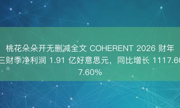桃花朵朵开无删减全文 COHERENT 2026 财年第三财季净利润 1.91 亿好意思元，同比增长 1117.60%