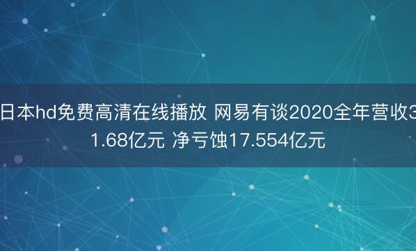 日本hd免费高清在线播放 网易有谈2020全年营收31.68亿元 净亏蚀17.554亿元
