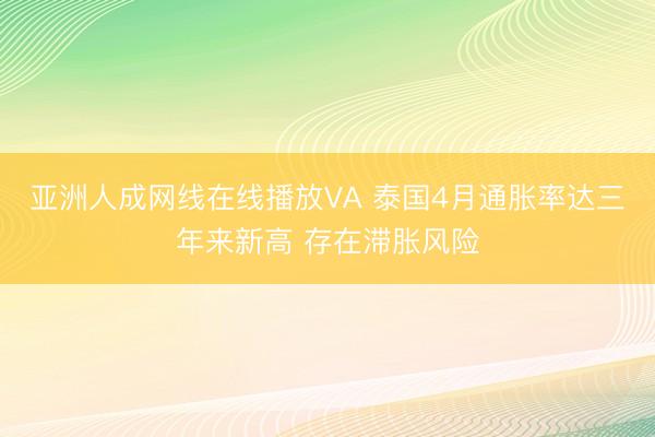 亚洲人成网线在线播放VA 泰国4月通胀率达三年来新高 存在滞胀风险