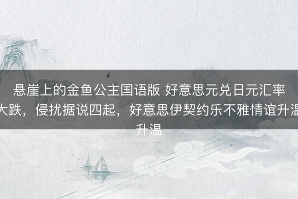 悬崖上的金鱼公主国语版 好意思元兑日元汇率大跌，侵扰据说四起，好意思伊契约乐不雅情谊升温