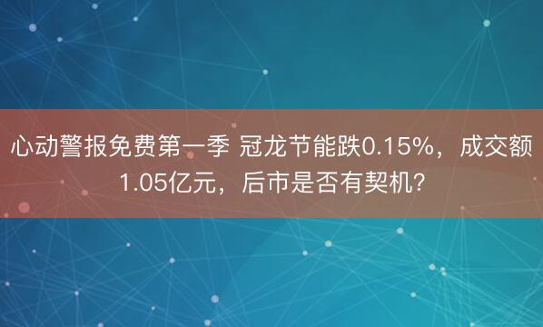 心动警报免费第一季 冠龙节能跌0.15%，成交额1.05亿元，后市是否有契机？