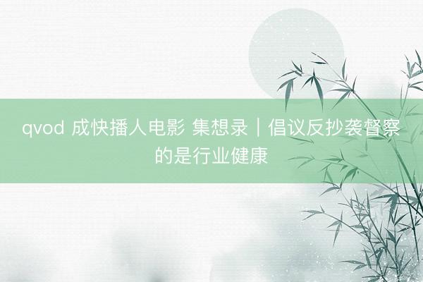 qvod 成快播人电影 集想录｜倡议反抄袭督察的是行业健康