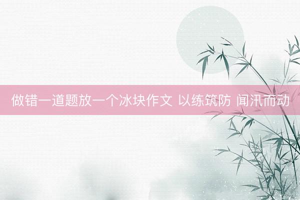 做错一道题放一个冰块作文 以练筑防 闻汛而动