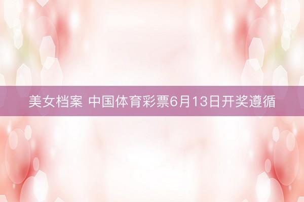 美女档案 中国体育彩票6月13日开奖遵循