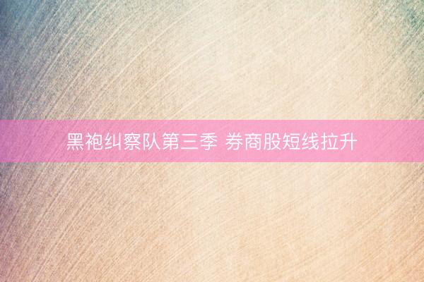 黑袍纠察队第三季 券商股短线拉升