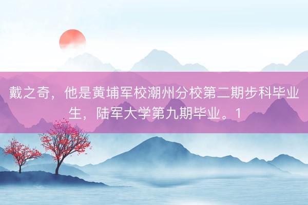 戴之奇,他是黄埔军校潮州分校第二期步科毕业生,陆军大学第九期毕业。1