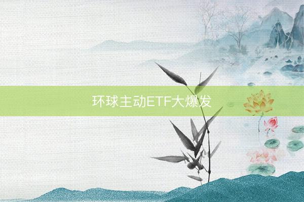 环球主动ETF大爆发