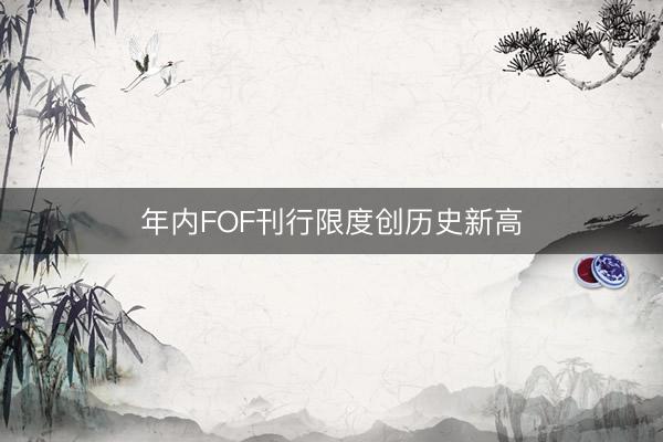 年内FOF刊行限度创历史新高
