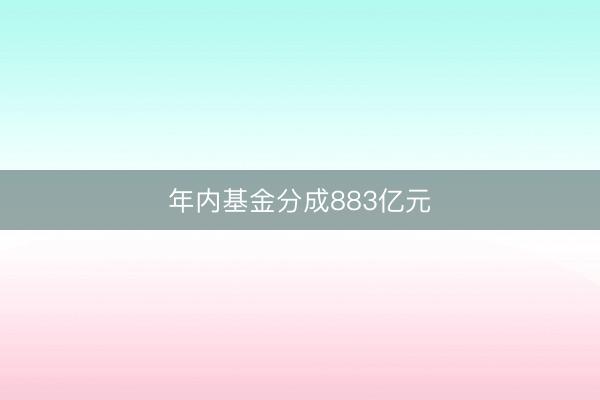 年内基金分成883亿元
