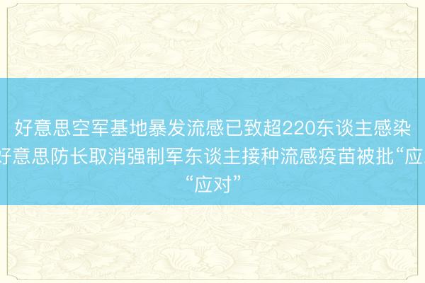 好意思空军基地暴发流感已致超220东谈主感染，好意思防长取消强制军东谈主接种流感疫苗被批“应对”