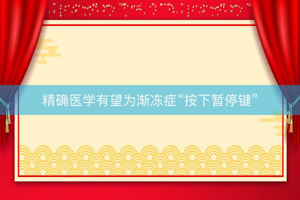 精确医学有望为渐冻症“按下暂停键”